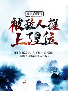 被追杀的我，被敌人推上了皇位小说资源求分享，被追杀的我，被敌人推上了皇位夏天司马兰在线阅读