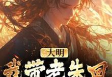 求助这本大明:我带老朱回了一趟明初小说在哪里可以看完结版-神奇文学