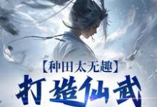 种田太无趣,打造仙武家族才酷精彩章节阅读(夏言童颖月)免费阅读大结局-神奇文学