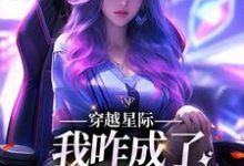 穿越星际，我咋成了唯一纯血女人最新章节穿越星际，我咋成了唯一纯血女人在线阅读-神奇文学