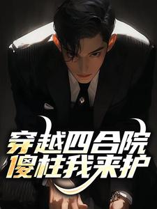 穿越四合院，傻柱我来护最新章节穿越四合院，傻柱我来护在线阅读