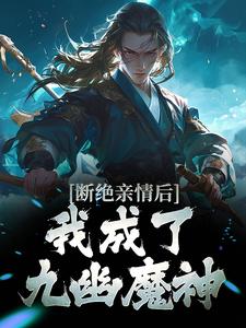 完结版断绝亲情后，我成了九幽魔神在哪免费看，叶秋小说在线阅读