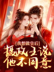 我想做皇后，摄政王说他不同意？在线看，沈若璃秦玄妄小说大结局在哪免费看