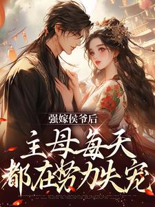 强嫁侯爷后，主母每天都在努力失宠在线看，苏明妆小说大结局在哪免费看