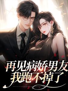 完结版再见病娇男友，我跑不掉了在哪免费看，黎纾廖佑弋小说在线阅读