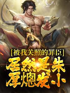 被我关照的罪臣，居然是朱厚熜发小大结局，周楚陆婉儿小说无广告阅读