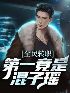 叶枫最新章节列表全民转职，第一竟是混子瑶免费阅读