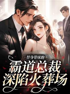 替身带球跑，霸道总裁深陷火葬场最新章节替身带球跑，霸道总裁深陷火葬场在线阅读