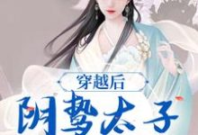 求助这本穿越后，阴鸷太子为爱发疯小说在哪里可以看完结版-神奇文学