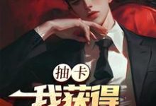 求助这本抽卡：我获得神级天赋小说在哪里可以看完结版-神奇文学
