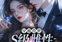 穿越兽世，S级雌性很抢手免费阅读(白染染霍陌孺)小说免费读最新章节-神奇文学