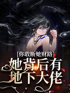 你敢断她财路？她背后有地下大佬！精彩章节在线免费阅读（乔容川乔星叶）
