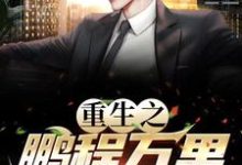 重生之鹏程万里小说资源求分享，重生之鹏程万里周鹏程在线阅读-神奇文学