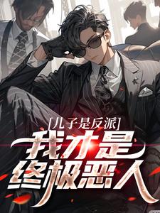 主人公是杨天明的小说儿子是反派？我才是终极恶人免费阅读