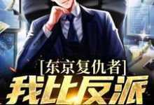 完结版东京复仇者：我比反派还要狠在哪免费看，藤井树小说在线阅读-神奇文学