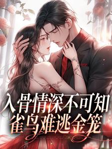 入骨情深不可知，雀鸟难逃金笼精彩章节阅读(冷逸枭沐倾颜)免费阅读大结局