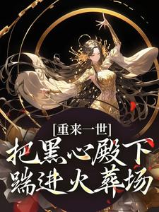 重来一世，把黑心殿下踹进火葬场小说资源求分享，重来一世，把黑心殿下踹进火葬场江岁宁在线阅读