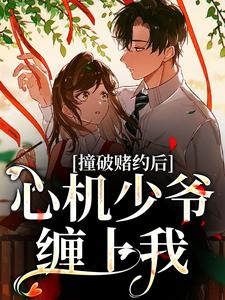 精彩章节阅读撞破赌约后，心机少爷缠上我(顾肆一武云云)免费小说在线看