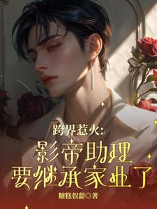跨界惹火：影帝助理要继承家业了完结版苏绵绵免费阅读大结局