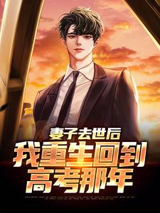吴为小说的结局在哪可以看，妻子去世后，我重生回到高考那年免费阅读完结版