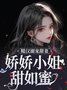 糙汉溺宠甜妻，娇娇小姐甜如蜜小说资源求分享，糙汉溺宠甜妻，娇娇小姐甜如蜜林蔓周隐在线阅读
