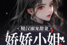 糙汉溺宠甜妻，娇娇小姐甜如蜜最新章节糙汉溺宠甜妻，娇娇小姐甜如蜜在线阅读-神奇文学