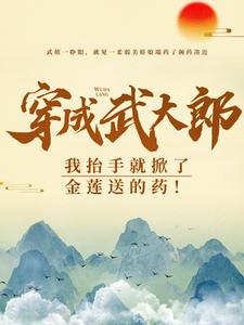 小说穿成武大郎，我抬手就掀了金莲送的药！（武植潘金莲）最新章节在哪看