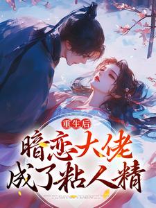重生后，暗恋大佬成了粘人精最新章节重生后，暗恋大佬成了粘人精在线阅读