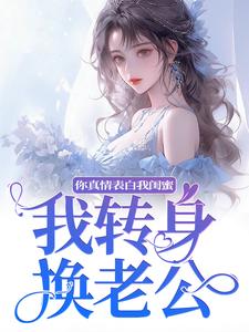 求助这本你真情表白我闺蜜？我转身换老公小说在哪里可以看完结版