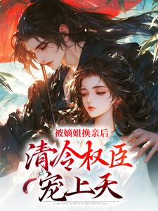 主角是柳芙的小说被嫡姐换亲后，清冷权臣宠上天在哪免费看