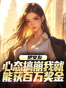 精彩章节阅读把女友心态搞崩我就能获百万奖金(陈豪)免费小说在线看