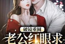 求助这本破镜重圆：老公红眼求宠我和宝宝小说在哪里可以看完结版-神奇文学