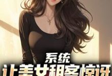 系统:让美女租客惊讶就能延长寿命在线看,吴耐小说大结局在哪免费看-神奇文学