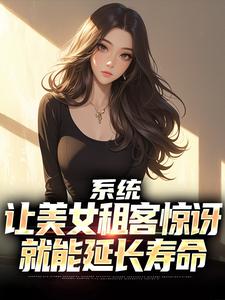 系统：让美女租客惊讶就能延长寿命在线看，吴耐小说大结局在哪免费看