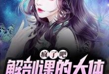 完结版疯了吧，解剖课的大体老师是我女友在哪免费看， 姜宁小雨小说在线阅读-神奇文学
