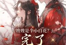 嫂嫂是个小白花？完了，我就爱这款免费阅读(姜月瑶凌骁)小说免费读最新章节-神奇文学