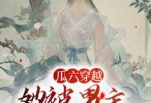 瓜六穿越,她被男主掐腰宠(瓜六零零八)最新章节免费在线阅读-神奇文学