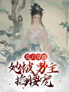 瓜六穿越，她被男主掐腰宠（瓜六零零八）最新章节免费在线阅读