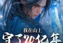 主人公是 余生江小鱼的小说我在山上守了70亿年，终于能下山免费阅读-神奇文学