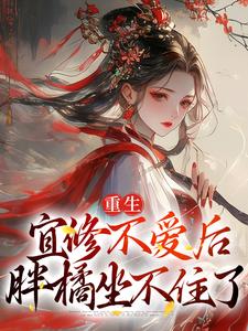 精彩章节阅读重生：宜修不爱后，胖橘坐不住了(宜修)免费小说在线看