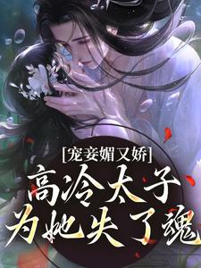 宠妾媚又娇，高冷太子为她失了魂小说资源求分享，宠妾媚又娇，高冷太子为她失了魂宁宁萧璲在线阅读