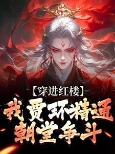 穿进红楼，我贾环精通朝堂争斗最新章节穿进红楼，我贾环精通朝堂争斗在线阅读