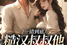 一错到底：糙汉叔叔他命里缺我（项野姜梨）最新章节在线阅读-神奇文学