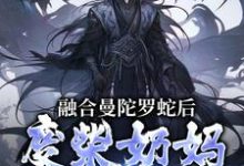 林墨小说的结局在哪可以看,融合曼陀罗蛇后,废柴奶妈成神了免费阅读完结版-神奇文学