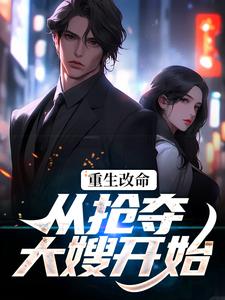 重生改命：从抢夺大嫂开始最新章节重生改命：从抢夺大嫂开始在线阅读