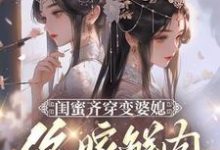 叶轻轻最新章节列表闺蜜齐穿变婆媳，你嫁鲜肉我也嫁免费阅读-神奇文学