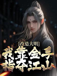 改造大明：我靠金手指夺江山热门小说(朱高炽)在线阅读无弹窗