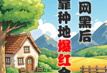 被全网黑后，我靠种地爆红全网小说资源求分享，被全网黑后，我靠种地爆红全网江晚柠裴时晏在线阅读-神奇文学