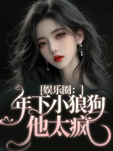 求助这本娱乐圈：年下小狼狗他太疯小说在哪里可以看完结版