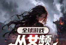 全球游戏,从女频副本开始精彩章节阅读(叶恒)免费阅读大结局-神奇文学